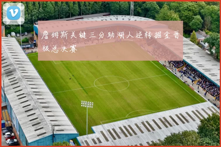 詹姆斯关键三分助湖人逆转掘金晋级总决赛