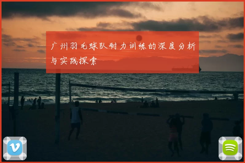 广州羽毛球队耐力训练的深度分析与实践探索