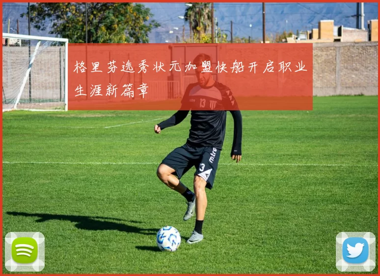 格里芬选秀状元加盟快船开启职业生涯新篇章