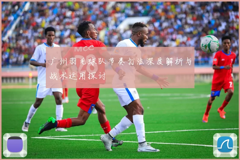 广州羽毛球队节奏打法深度解析与战术运用探讨