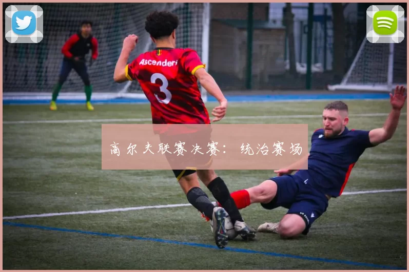 高尔夫联赛决赛：统治赛场