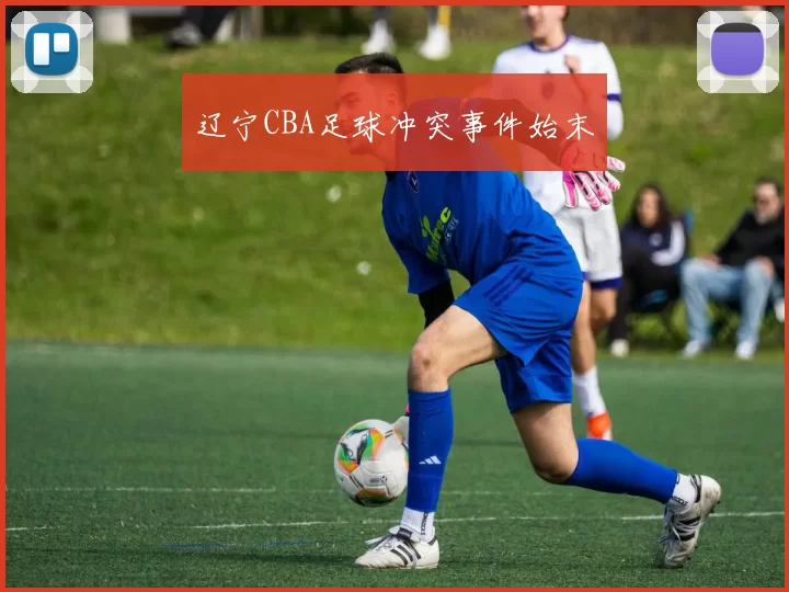 辽宁CBA足球冲突事件始末