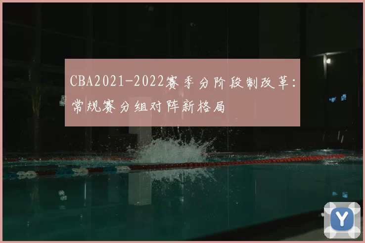 CBA2021-2022赛季分阶段制改革:常规赛分组对阵新格局