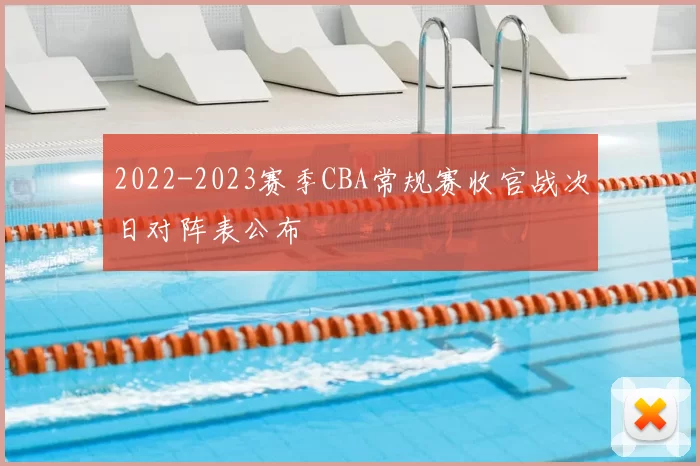 2022-2023赛季CBA常规赛收官战次日对阵表公布