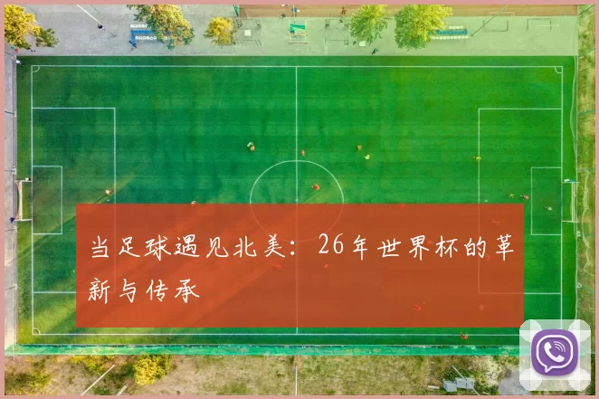 当足球遇见北美：26年世界杯的革新与传承