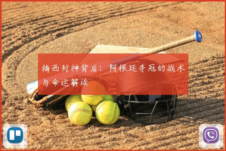 梅西封神背后:阿根廷夺冠的战术与命运解读