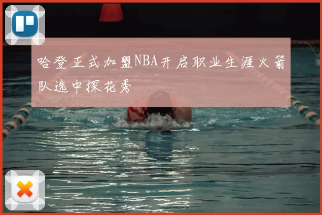 哈登正式加盟NBA开启职业生涯火箭队选中探花秀