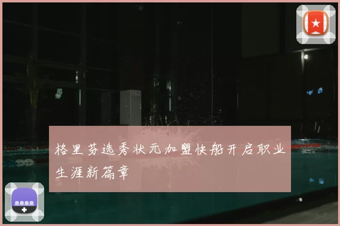 格里芬选秀状元加盟快船开启职业生涯新篇章