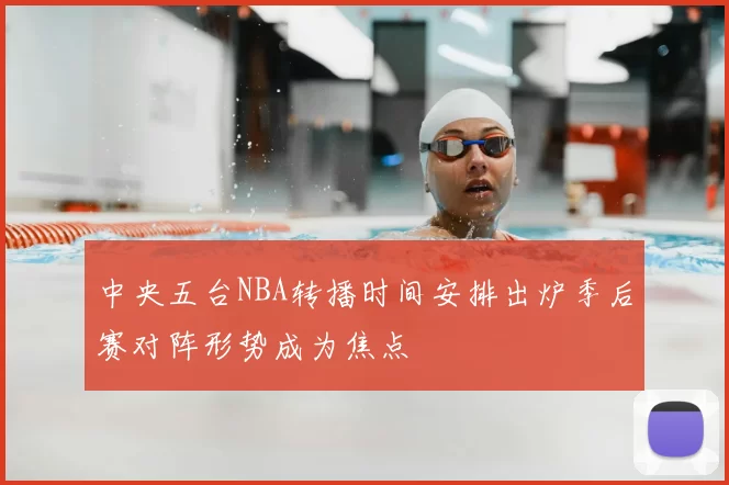 中央五台NBA转播时间安排出炉季后赛对阵形势成为焦点