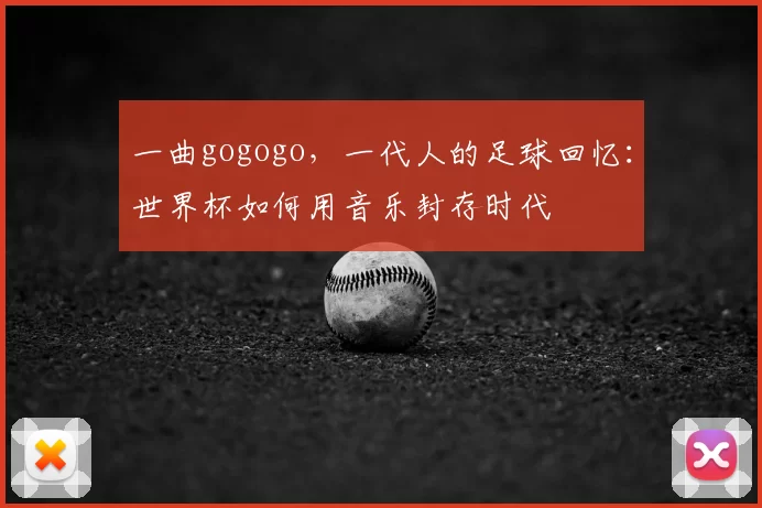 一曲gogogo,一代人的足球回忆:世界杯如何用音乐封存时代