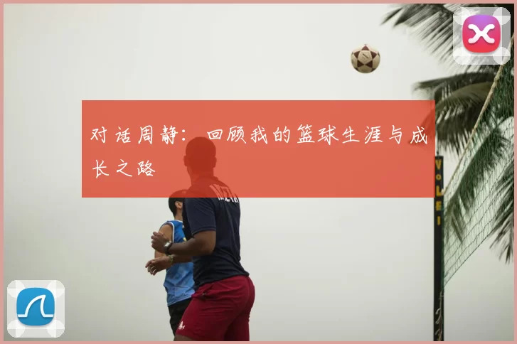 对话周静：回顾我的篮球生涯与成长之路