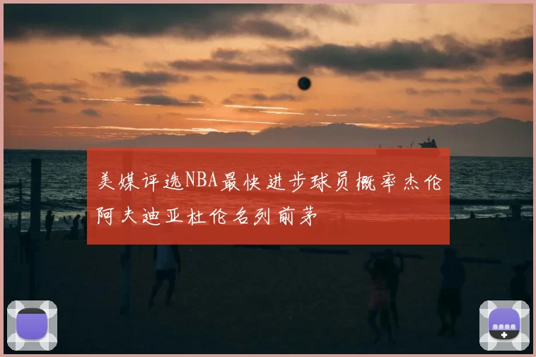 美媒评选NBA最快进步球员概率杰伦阿夫迪亚杜伦名列前茅