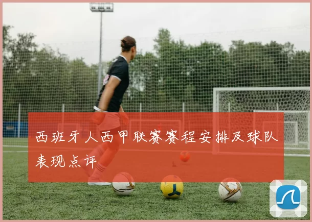 西班牙人西甲联赛赛程安排及球队表现点评