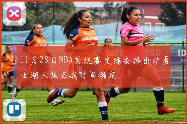 11月28日NBA常规赛直播安排出炉勇士湖人焦点战时间确定