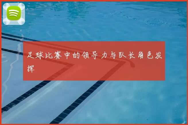 足球比赛中的领导力与队长角色发挥
