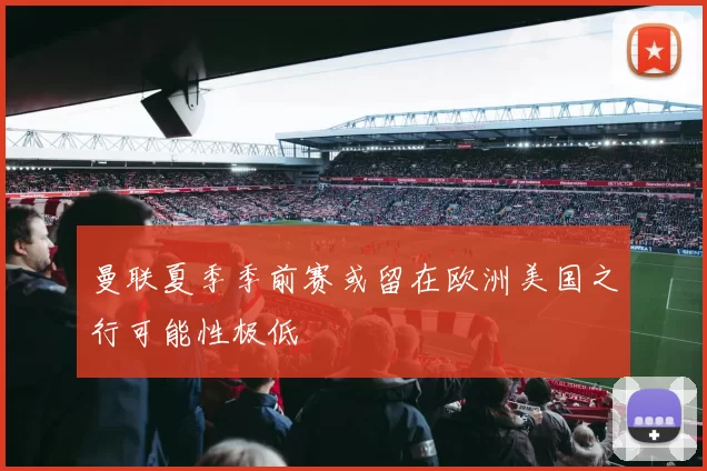 曼联夏季季前赛或留在欧洲美国之行可能性极低