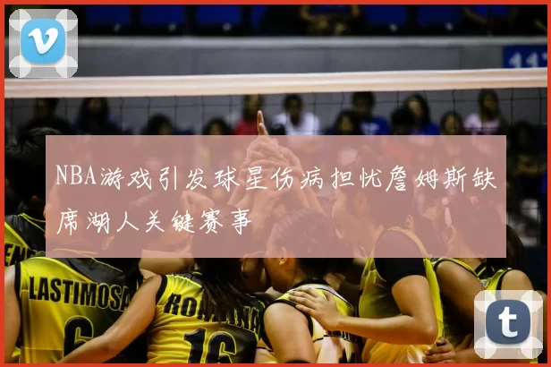 NBA游戏引发球星伤病担忧詹姆斯缺席湖人关键赛事