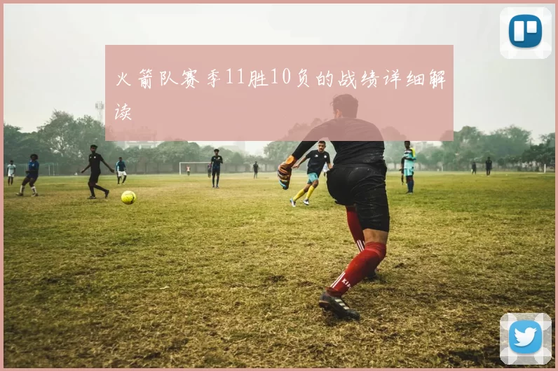 火箭队赛季11胜10负的战绩详细解读