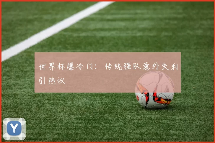 世界杯爆冷门:传统强队意外失利引热议