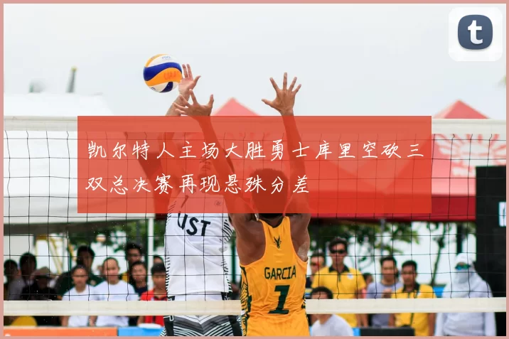 凯尔特人主场大胜勇士库里空砍三双总决赛再现悬殊分差