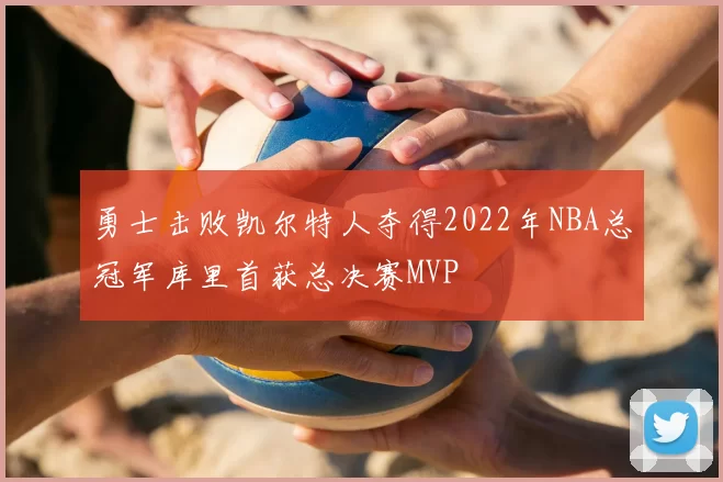 勇士击败凯尔特人夺得2022年NBA总冠军库里首获总决赛MVP