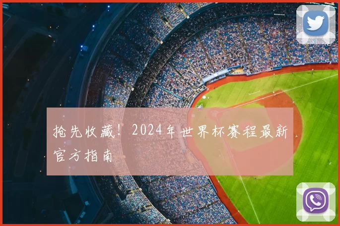 抢先收藏!2024年世界杯赛程最新官方指南