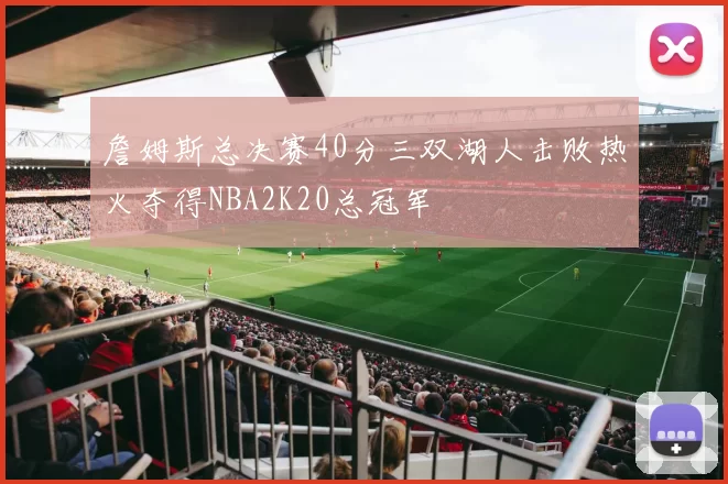 詹姆斯总决赛40分三双湖人击败热火夺得NBA2K20总冠军
