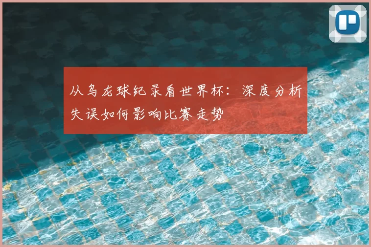 从乌龙球纪录看世界杯：深度分析失误如何影响比赛走势