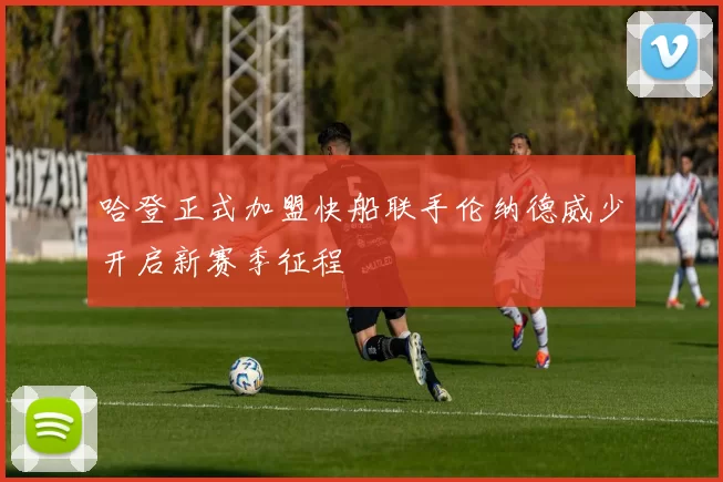 哈登正式加盟快船联手伦纳德威少开启新赛季征程