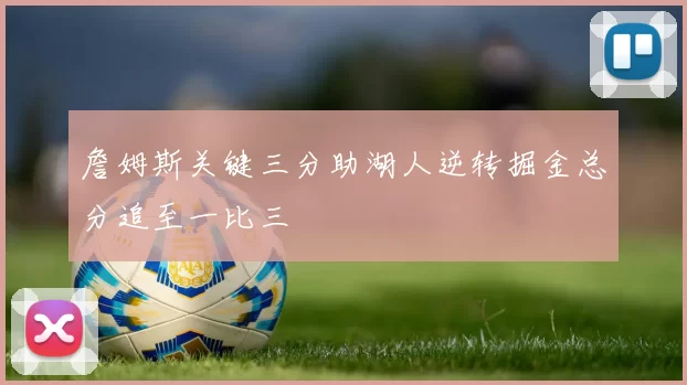 詹姆斯关键三分助湖人逆转掘金总分追至一比三