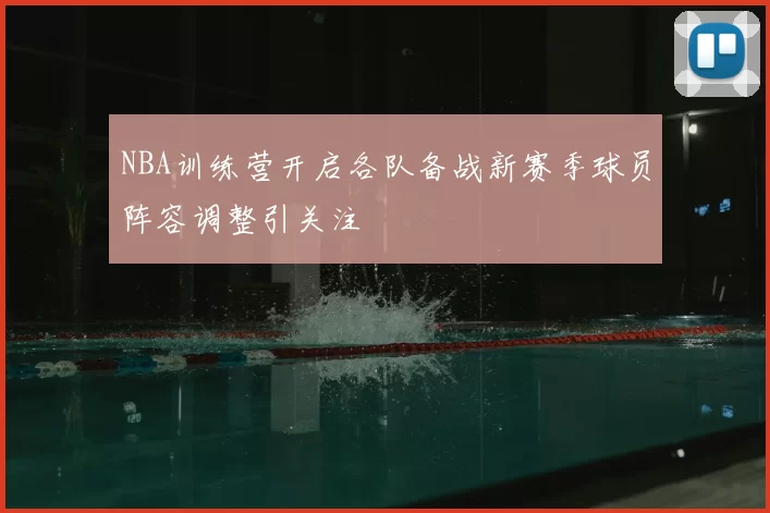 NBA训练营开启各队备战新赛季球员阵容调整引关注