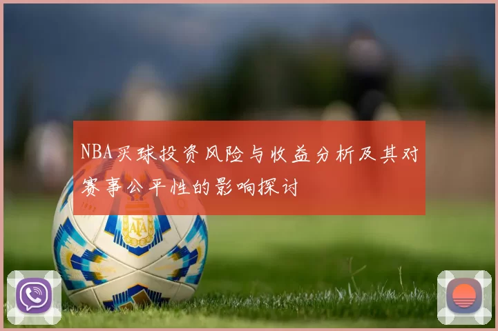 NBA买球投资风险与收益分析及其对赛事公平性的影响探讨