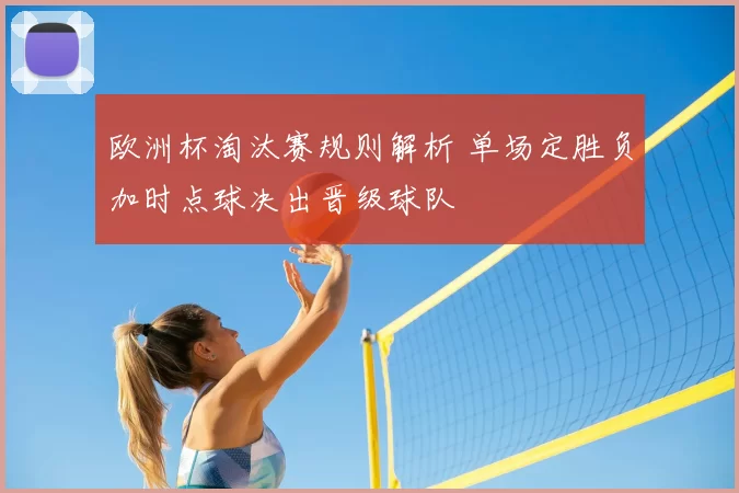 欧洲杯淘汰赛规则解析 单场定胜负加时点球决出晋级球队