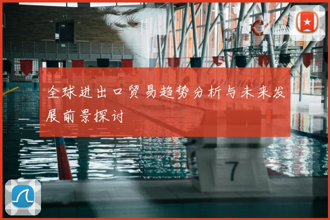 全球进出口贸易趋势分析与未来发展前景探讨