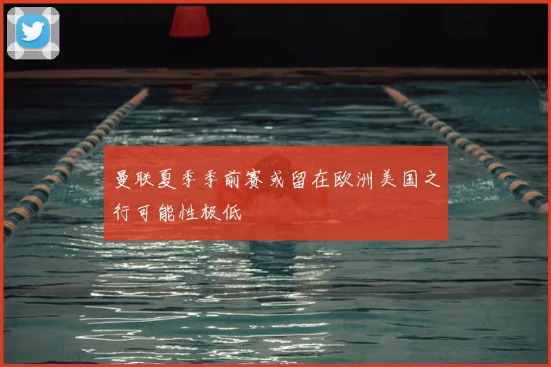 曼联夏季季前赛或留在欧洲美国之行可能性极低