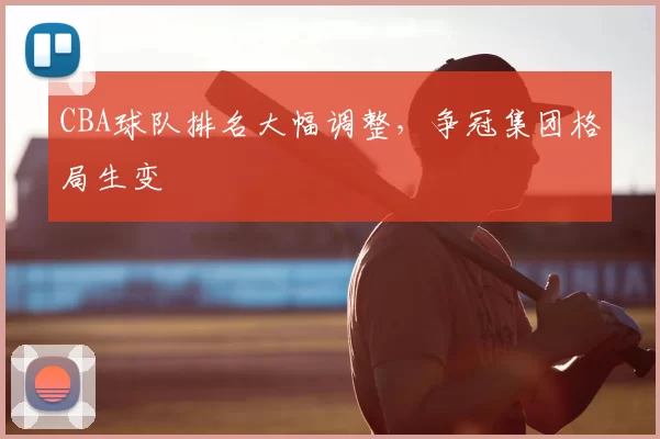 CBA球队排名大幅调整，争冠集团格局生变