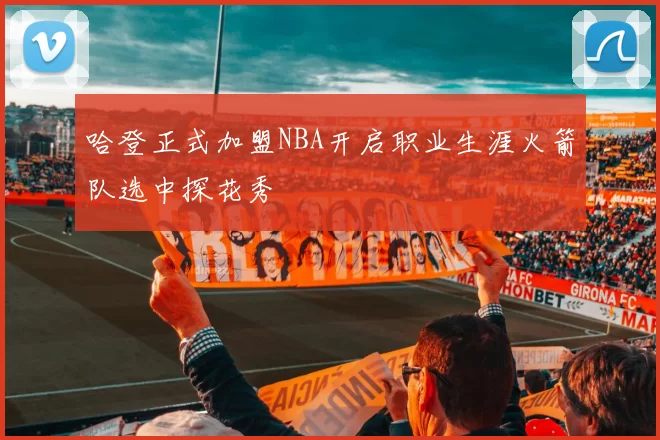 哈登正式加盟NBA开启职业生涯火箭队选中探花秀