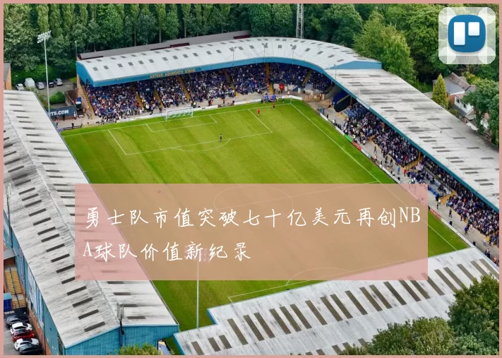 勇士队市值突破七十亿美元再创NBA球队价值新纪录