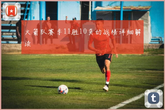 火箭队赛季11胜10负的战绩详细解读