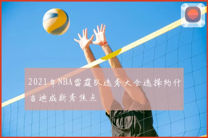 2021年NBA雷霆队选秀大会选择约什吉迪成新秀焦点
