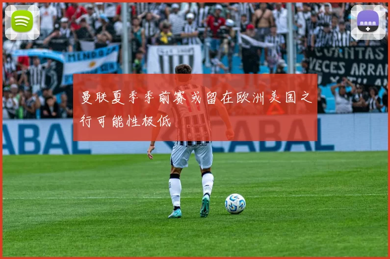 曼联夏季季前赛或留在欧洲美国之行可能性极低