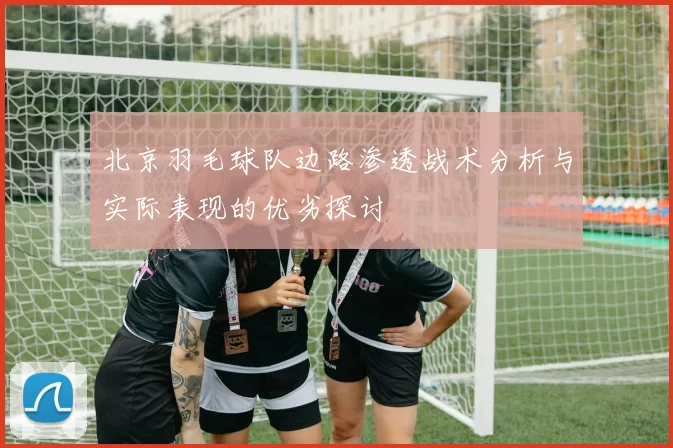 北京羽毛球队边路渗透战术分析与实际表现的优劣探讨