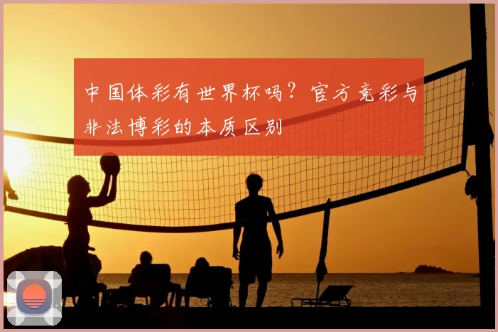 中国体彩有世界杯吗?官方竞彩与非法博彩的本质区别