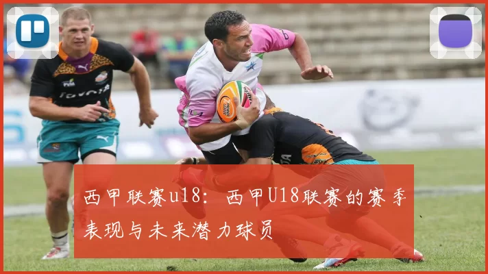 西甲联赛u18：西甲U18联赛的赛季表现与未来潜力球员