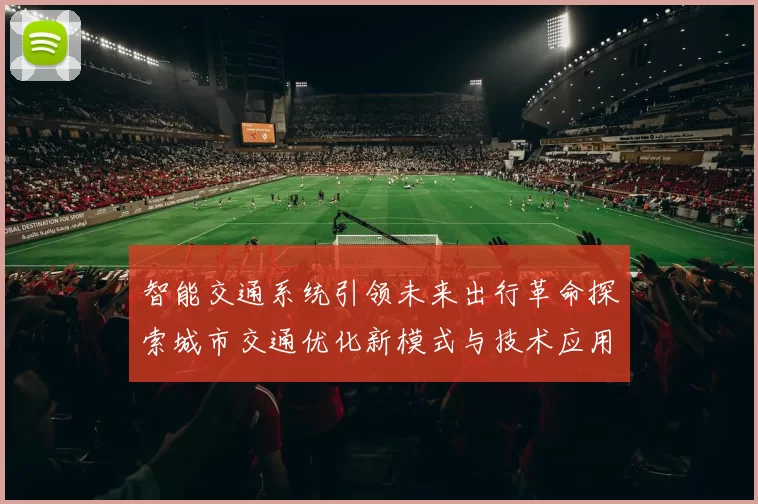 智能交通系统引领未来出行革命探索城市交通优化新模式与技术应用