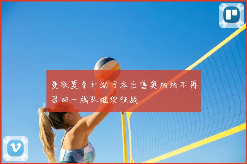 曼联夏季计划亏本出售奥纳纳不再召回一线队继续征战