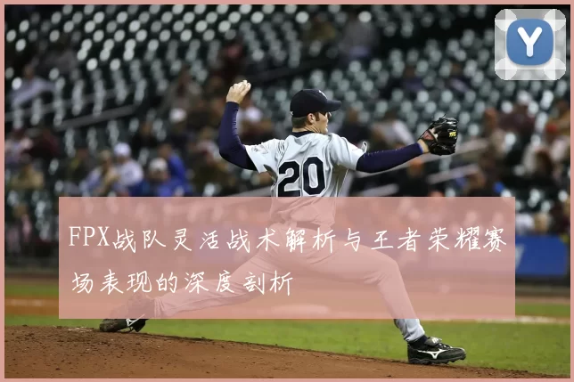 FPX战队灵活战术解析与王者荣耀赛场表现的深度剖析