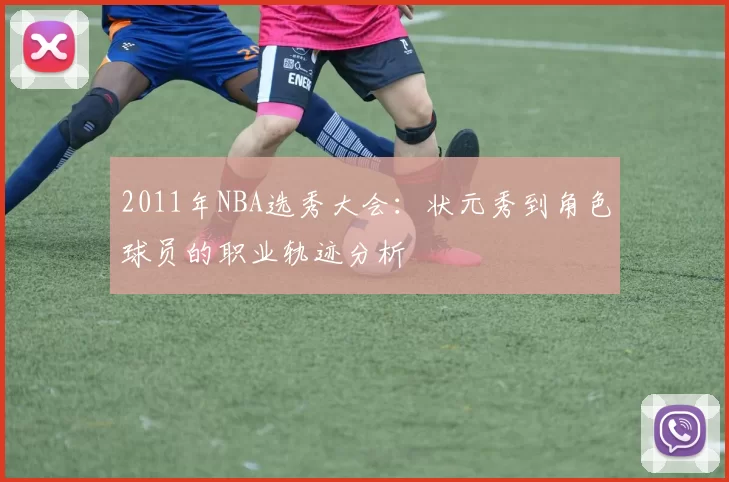 2011年NBA选秀大会：状元秀到角色球员的职业轨迹分析