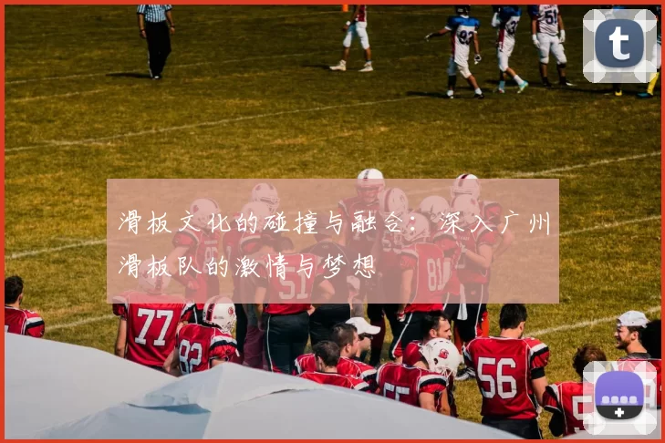 滑板文化的碰撞与融合：深入广州滑板队的激情与梦想