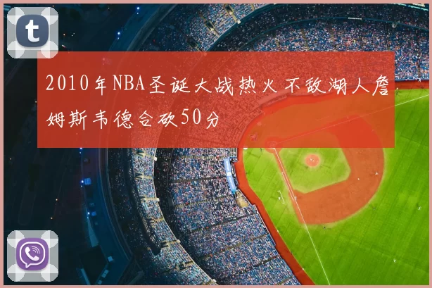 2010年NBA圣诞大战热火不敌湖人詹姆斯韦德合砍50分